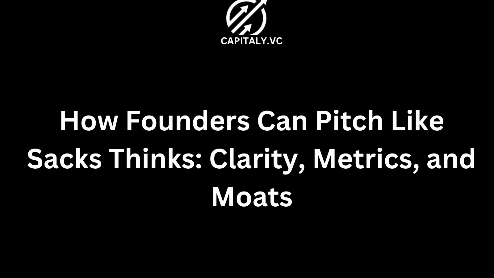 How Founders Can Pitch Like Sacks Thinks: Clarity, Metrics, and Moats