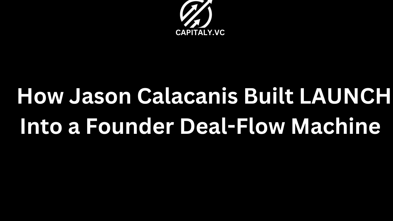 How Jason Calacanis Built LAUNCH Into a Founder Deal-Flow Machine