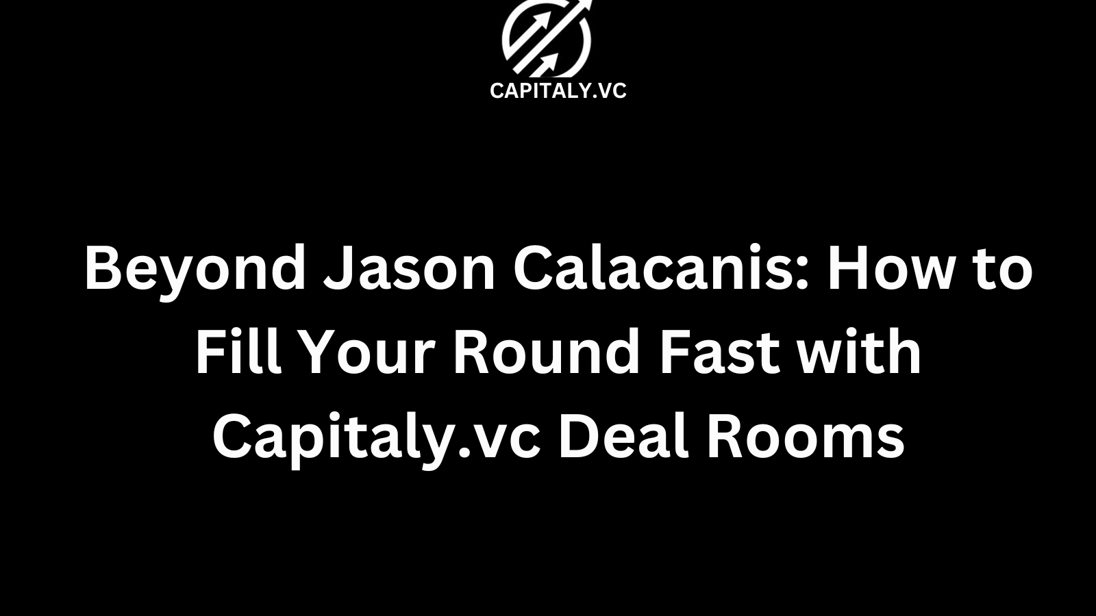Beyond Jason Calacanis: How to Fill Your Round Fast with Capitaly.vc Deal Rooms