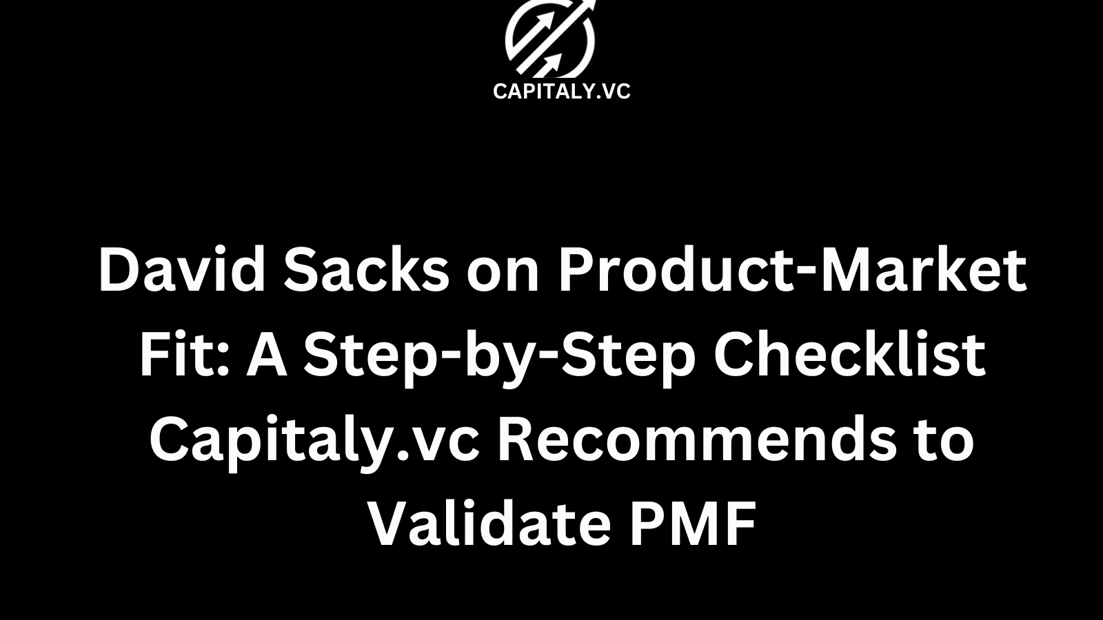 David Sacks on Product-Market Fit: A Step-by-Step Checklist Capitaly.vc Recommends to Validate PMF