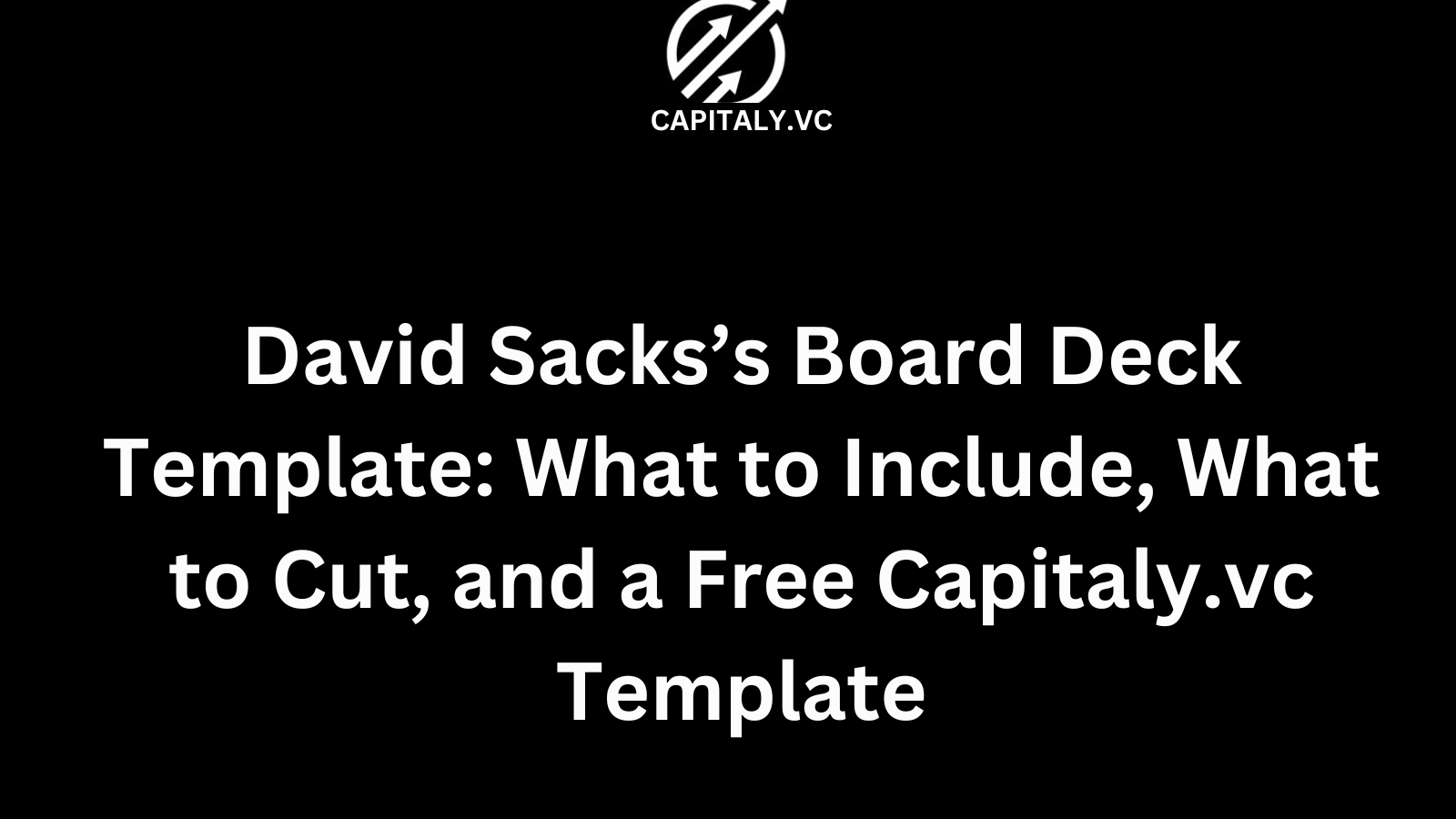 David Sacks’s Board Deck Template: What to Include, What to Cut, and a Free Capitaly.vc Template
