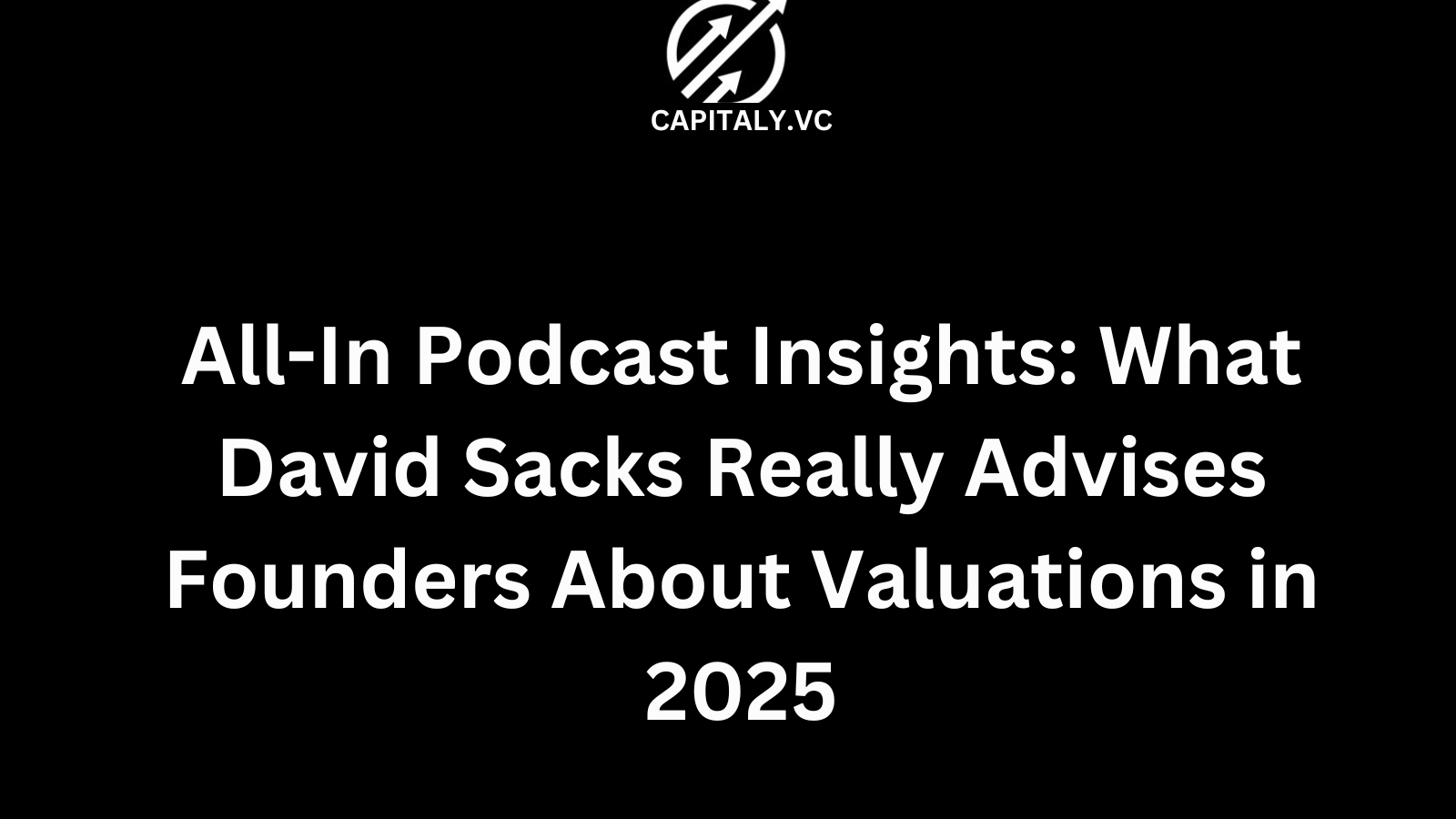 All-In Podcast Insights: What David Sacks Really Advises Founders About Valuations in 2025