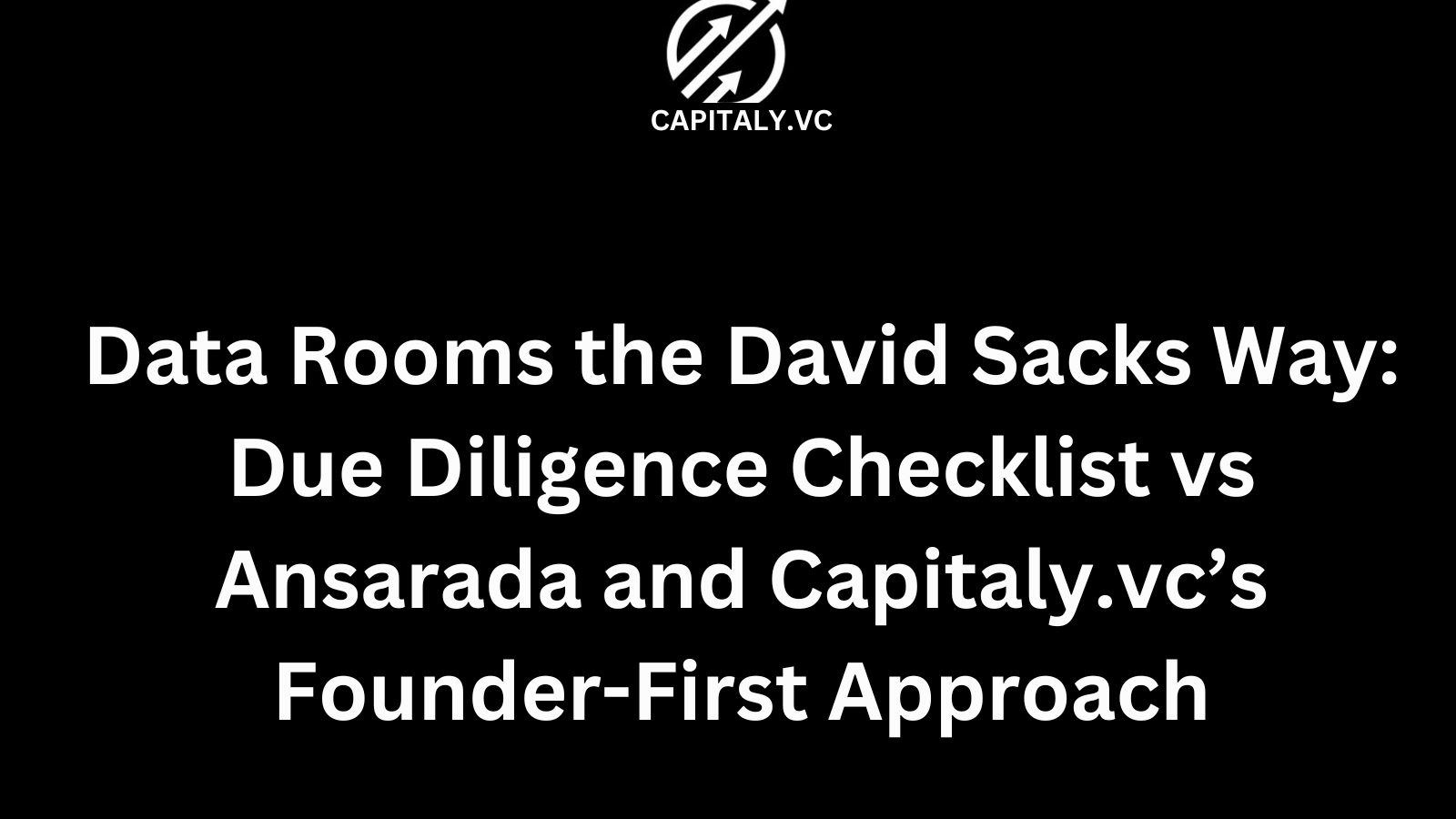 Data Rooms the David Sacks Way: Due Diligence Checklist vs Ansarada and Capitaly.vc’s Founder-First Approach