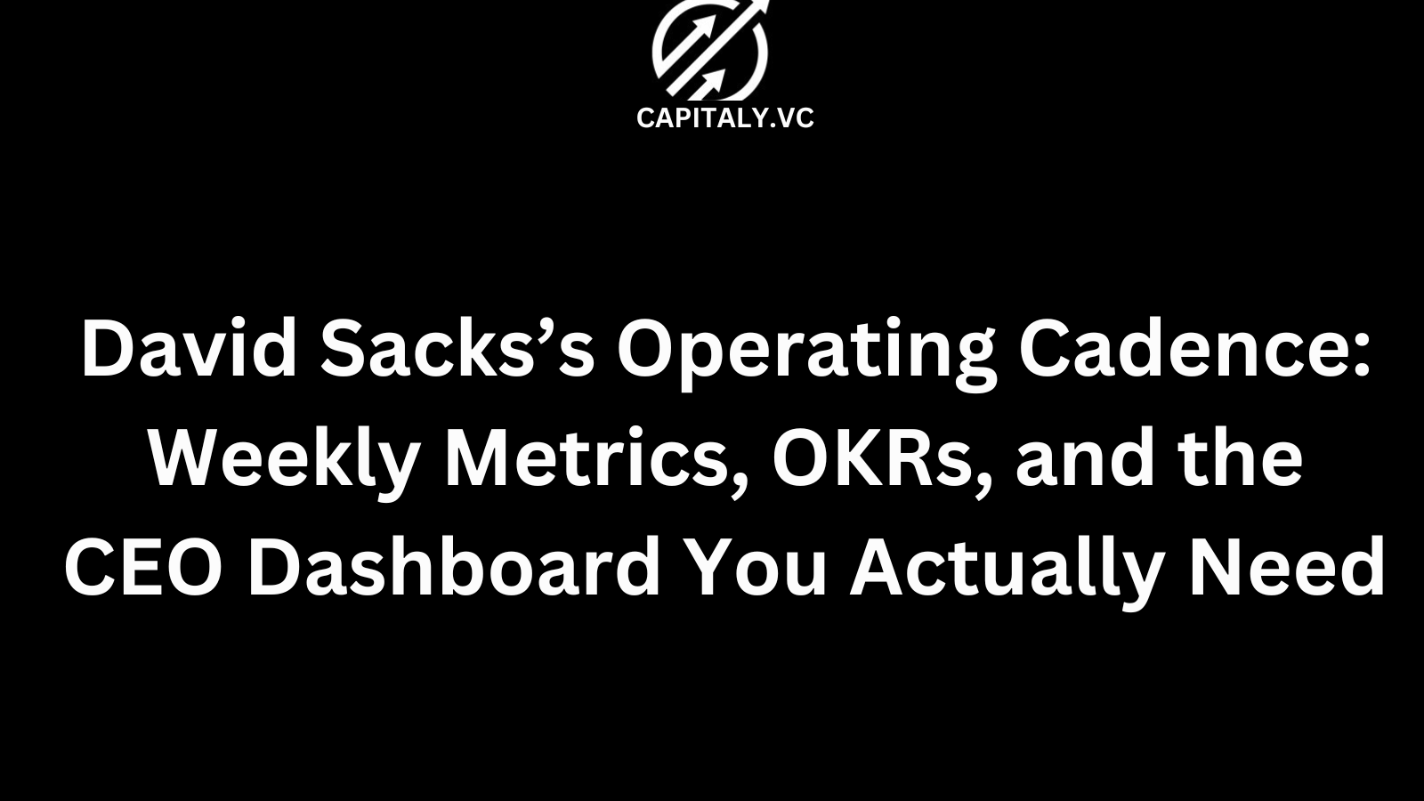 David Sacks’s Operating Cadence: Weekly Metrics, OKRs, and the CEO Dashboard You Actually Need
