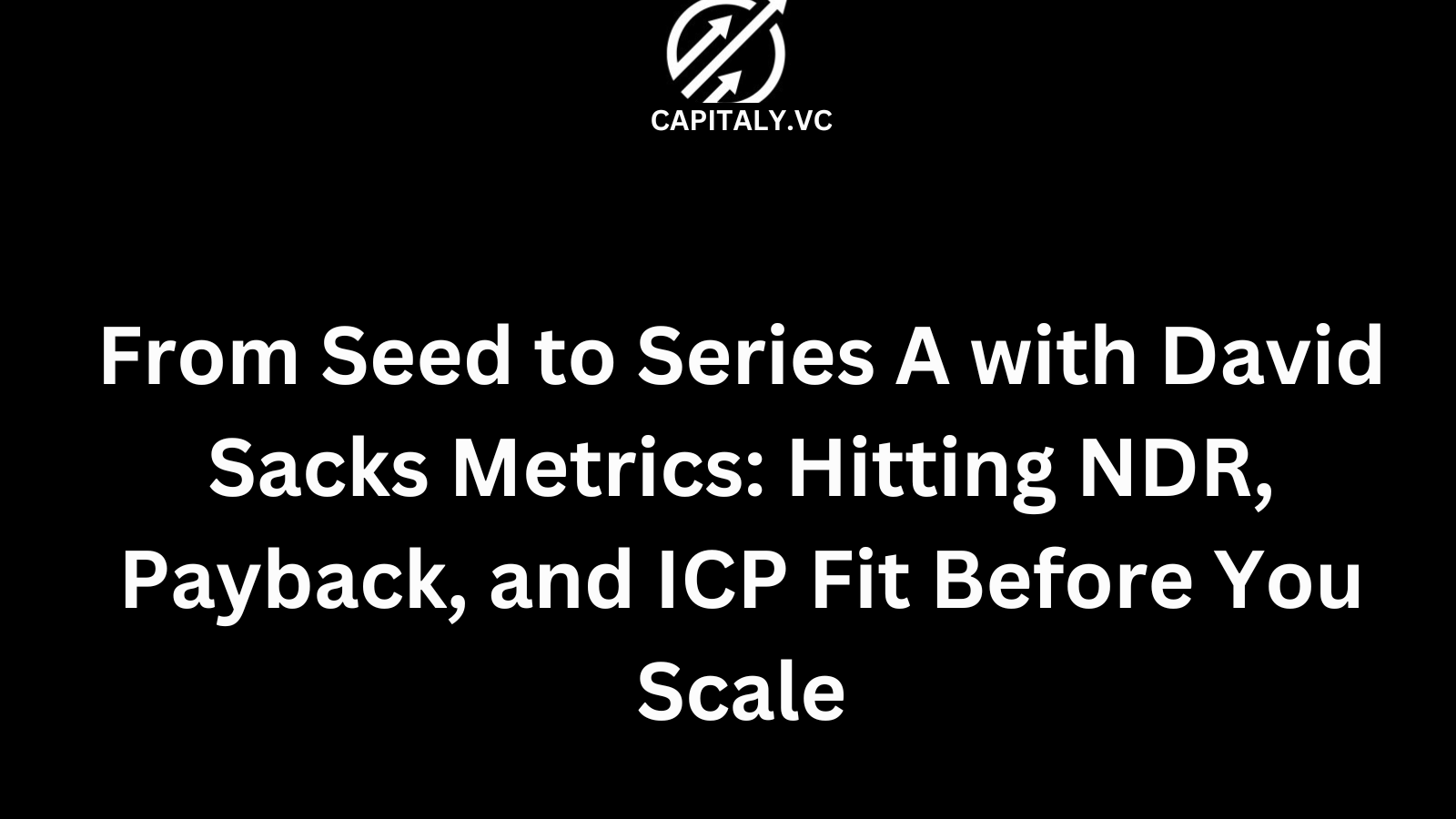 From Seed to Series A with David Sacks Metrics: Hitting NDR, Payback, and ICP Fit Before You Scale