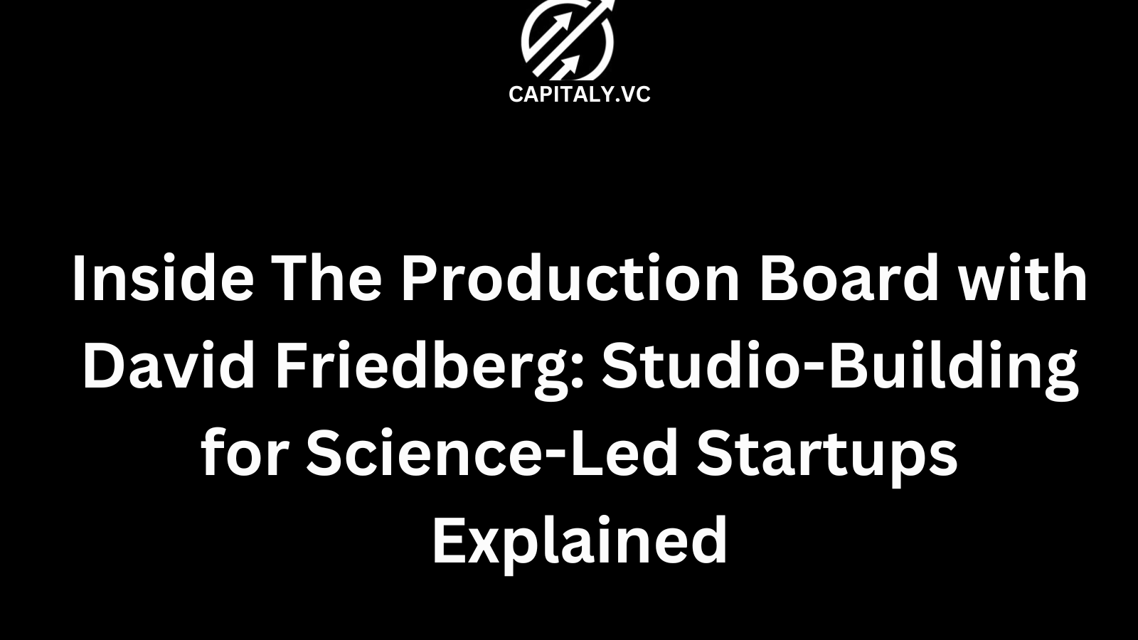 Inside The Production Board with David Friedberg: Studio-Building for Science-Led Startups Explained