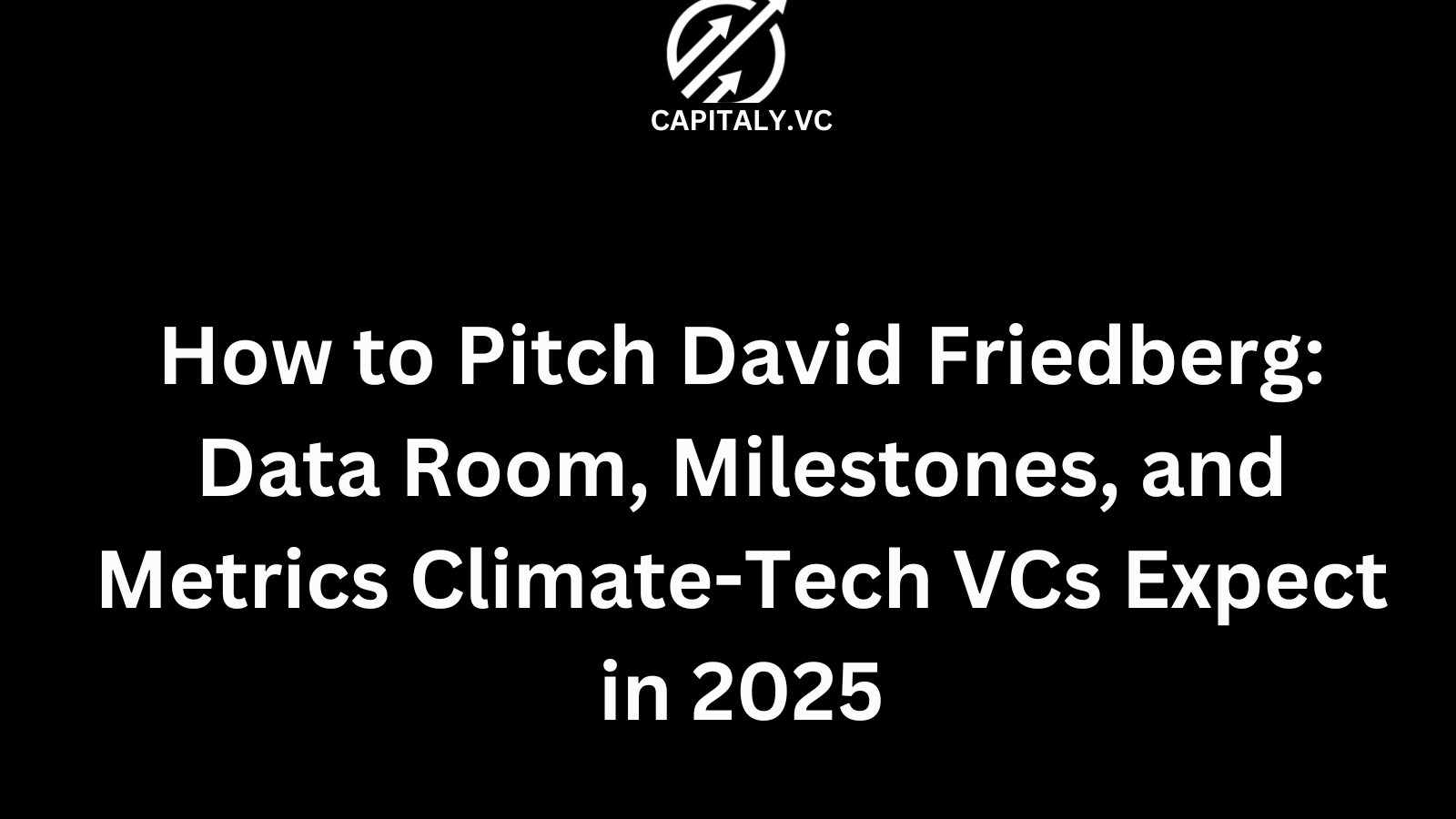 How to Pitch David Friedberg: Data Room, Milestones, and Metrics Climate-Tech VCs Expect in 2025
