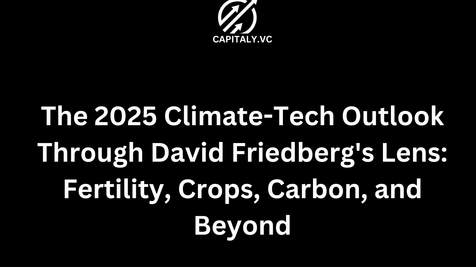 The 2025 Climate-Tech Outlook Through David Friedberg's Lens: Fertility, Crops, Carbon, and Beyond