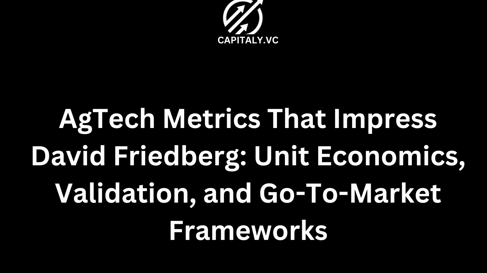 AgTech Metrics That Impress David Friedberg: Unit Economics, Validation, and Go-To-Market Frameworks