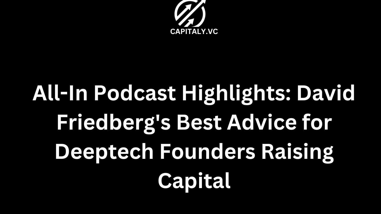 All-In Podcast Highlights: David Friedberg's Best Advice for Deeptech Founders Raising Capital