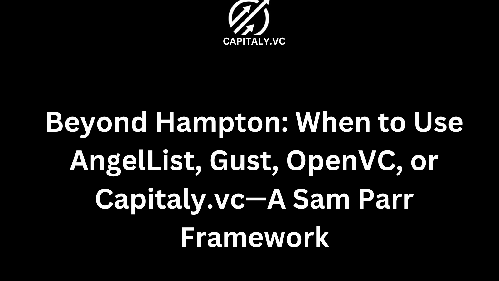 Beyond Hampton: When to Use AngelList, Gust, OpenVC, or Capitaly.vc—A Sam Parr Framework