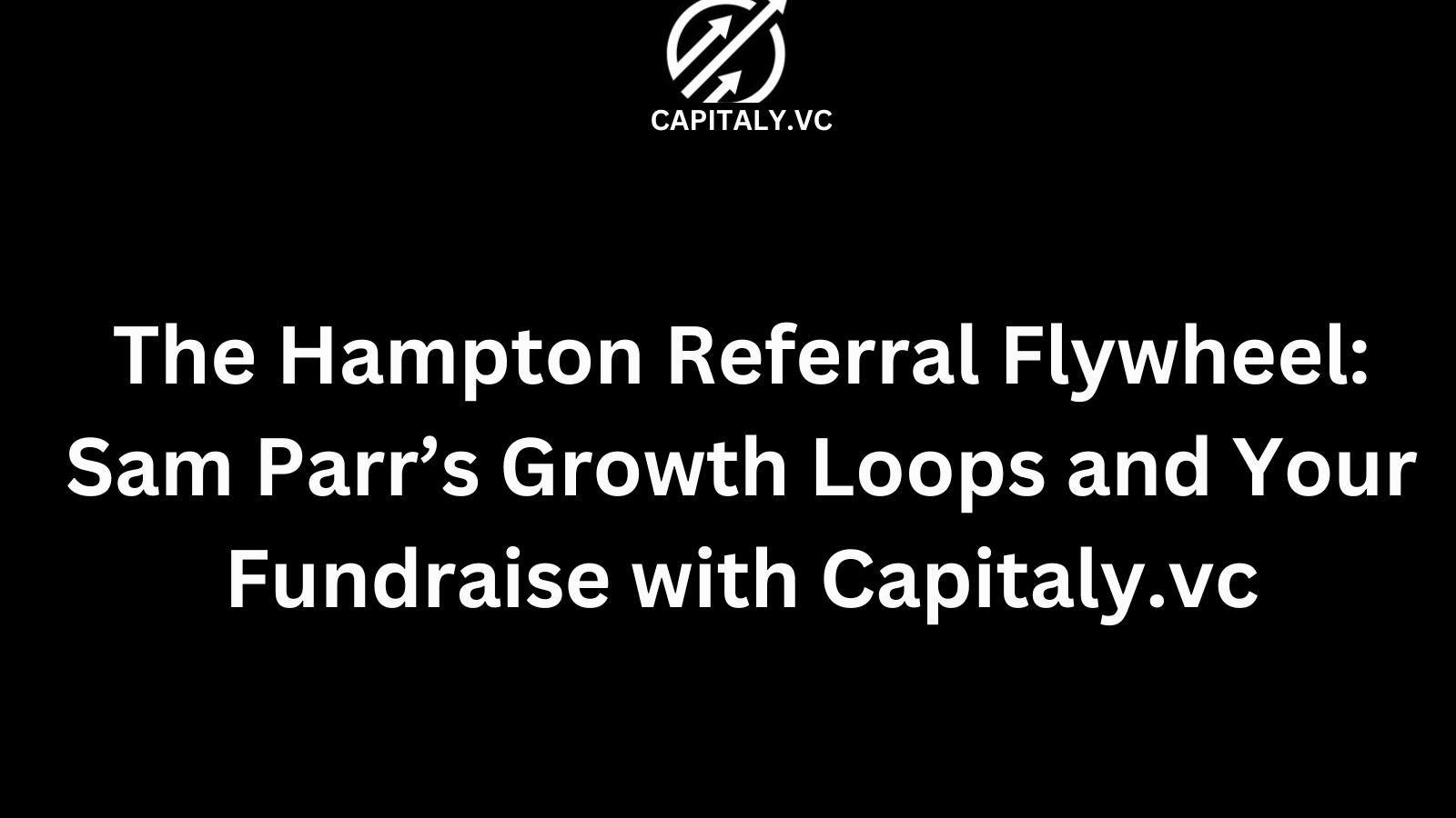 The Hampton Referral Flywheel: Sam Parr’s Growth Loops and Your Fundraise with Capitaly.vc