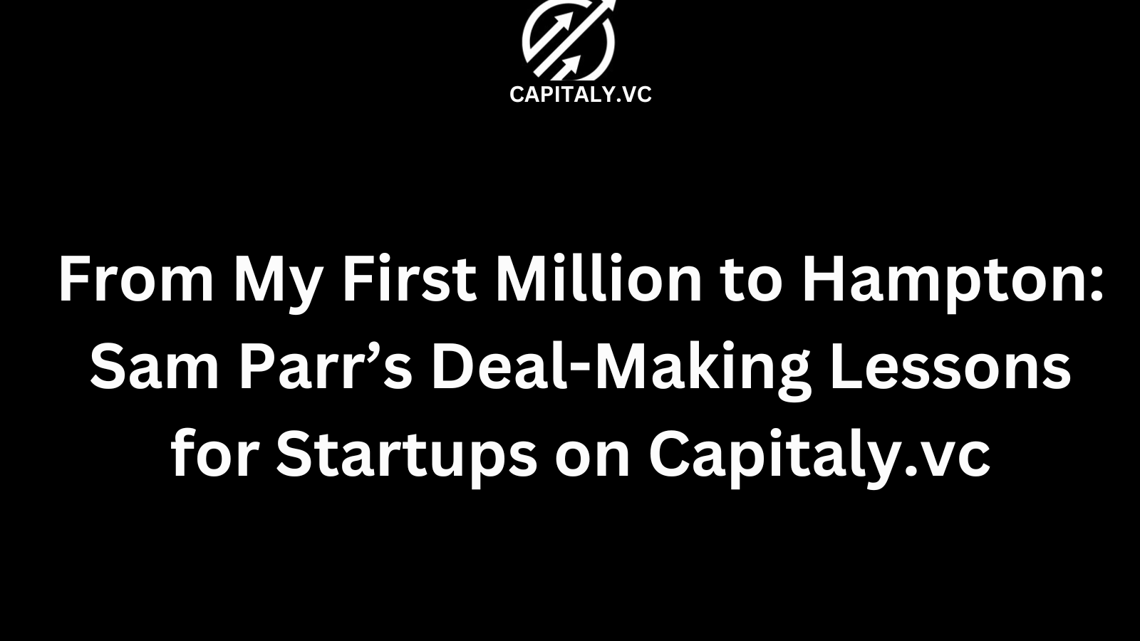 From My First Million to Hampton: Sam Parr’s Deal-Making Lessons for Startups on Capitaly.vc