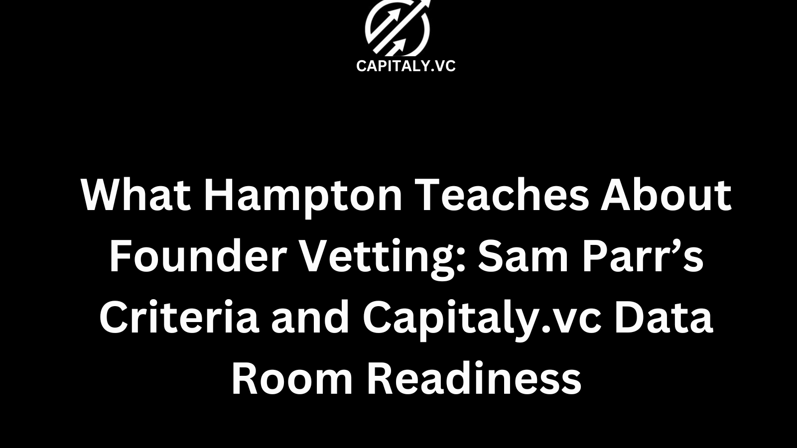 What Hampton Teaches About Founder Vetting: Sam Parr’s Criteria and Capitaly.vc Data Room Readiness