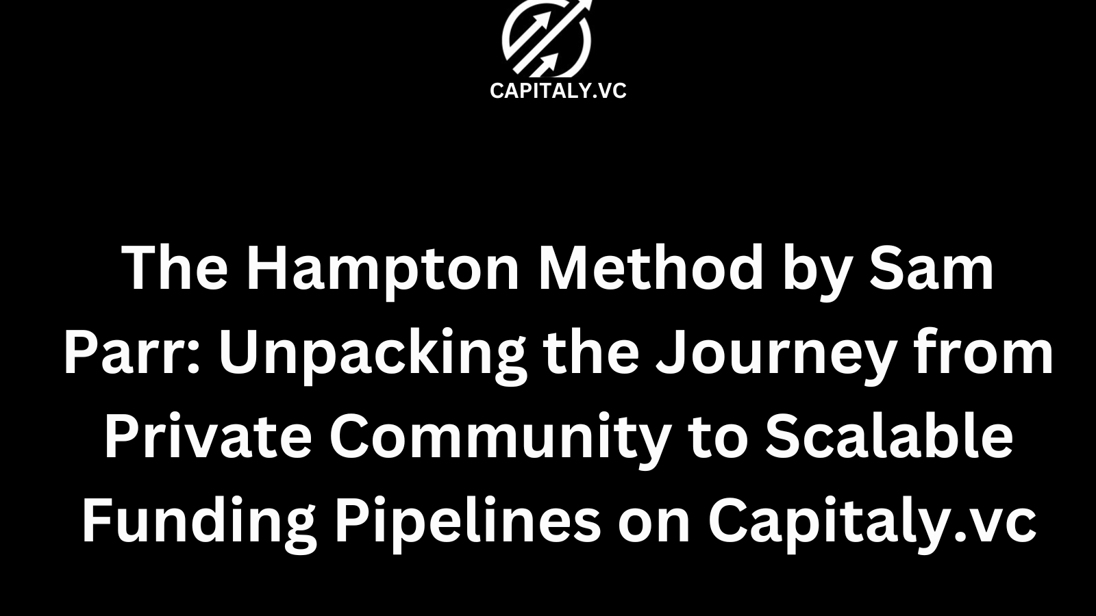 The Hampton Method by Sam Parr: Unpacking the Journey from Private Community to Scalable Funding Pipelines on Capitaly.vc