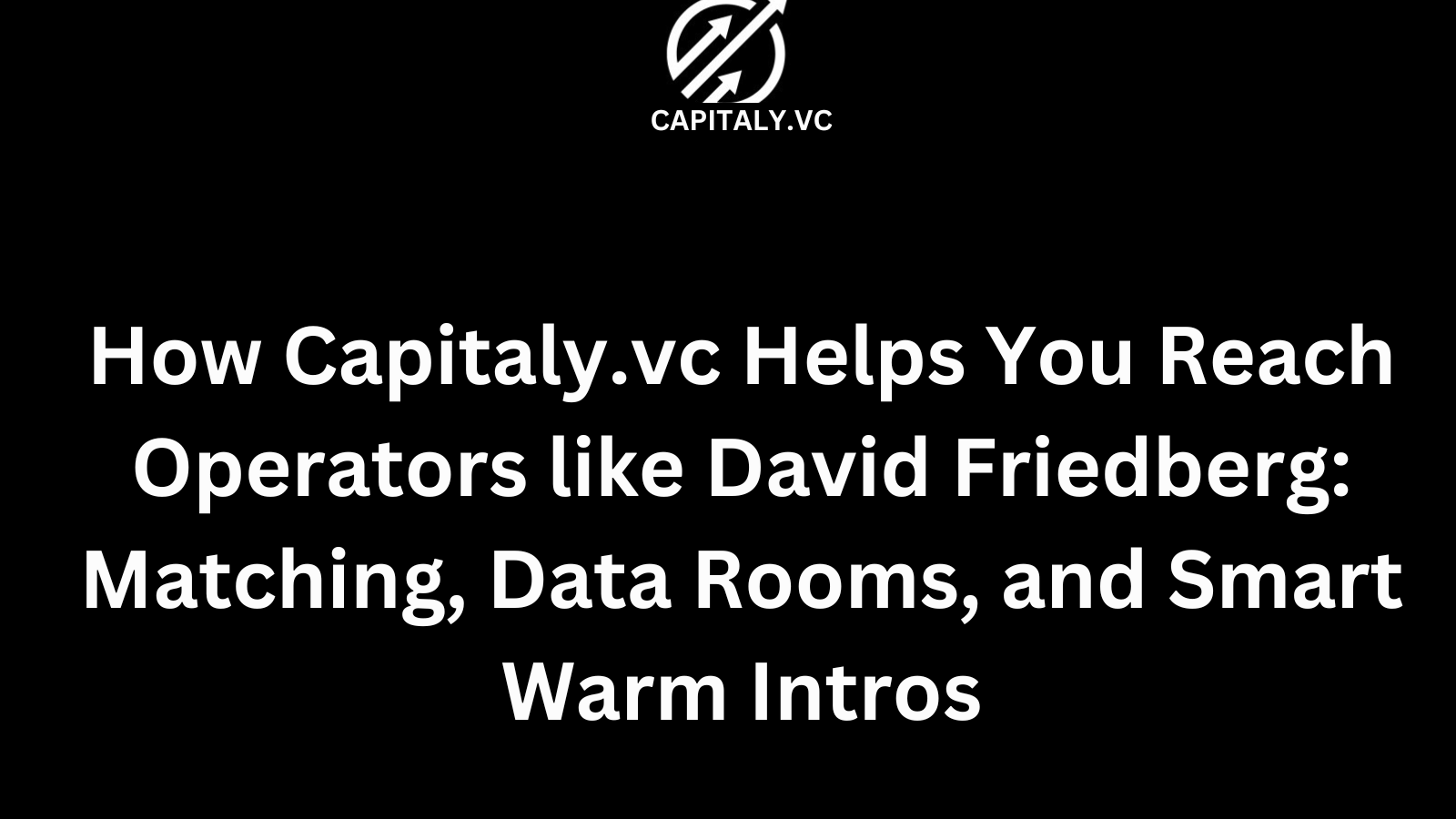 How Capitaly.vc Helps You Reach Operators like David Friedberg: Matching, Data Rooms, and Smart Warm Intros