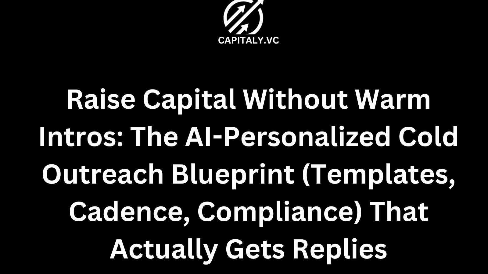 Raise Capital Without Warm Intros: The AI-Personalized Cold Outreach Blueprint (Templates, Cadence, Compliance) That Actually Gets Replies