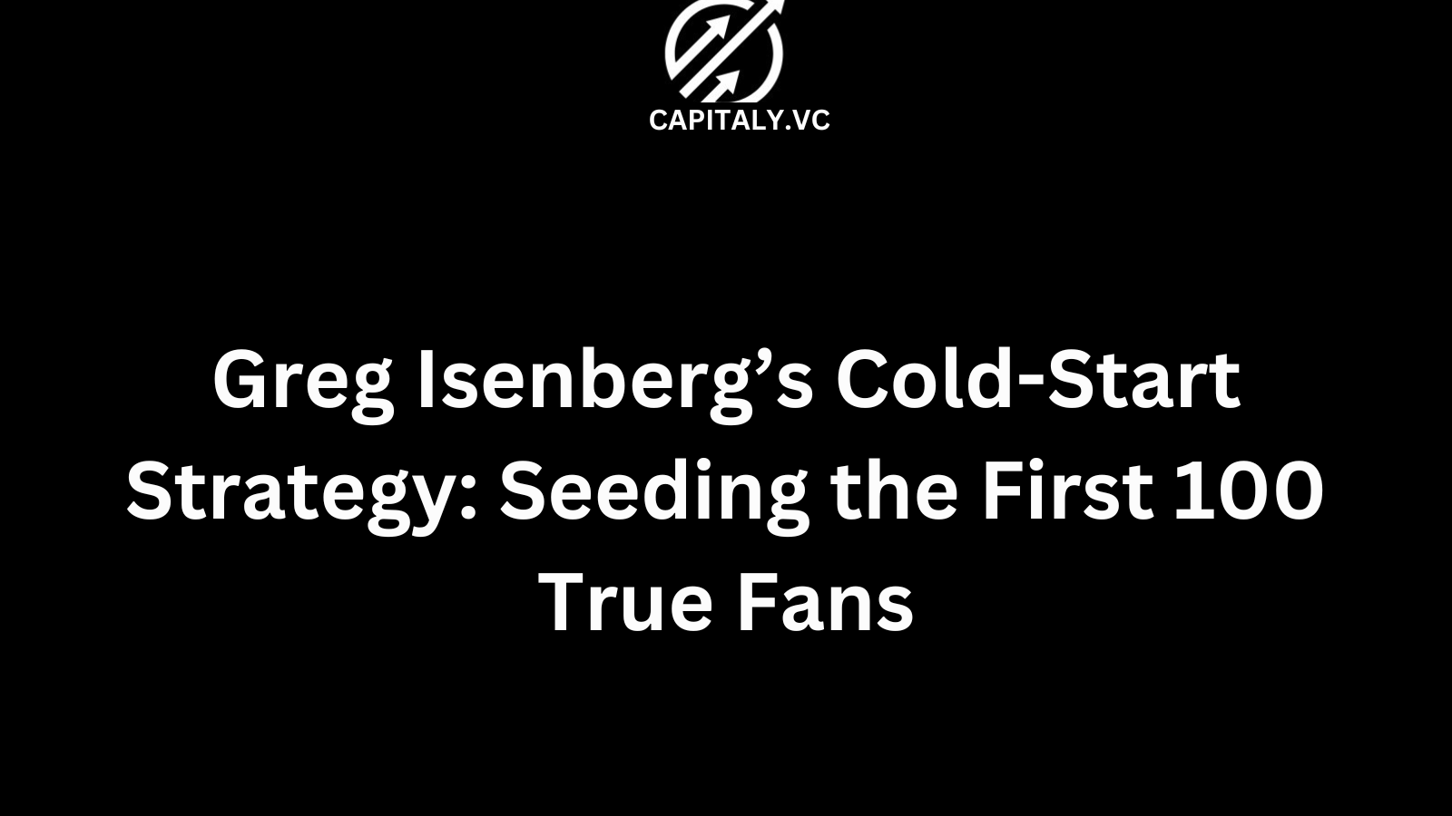 Greg Isenberg’s Cold-Start Strategy: Seeding the First 100 True Fans