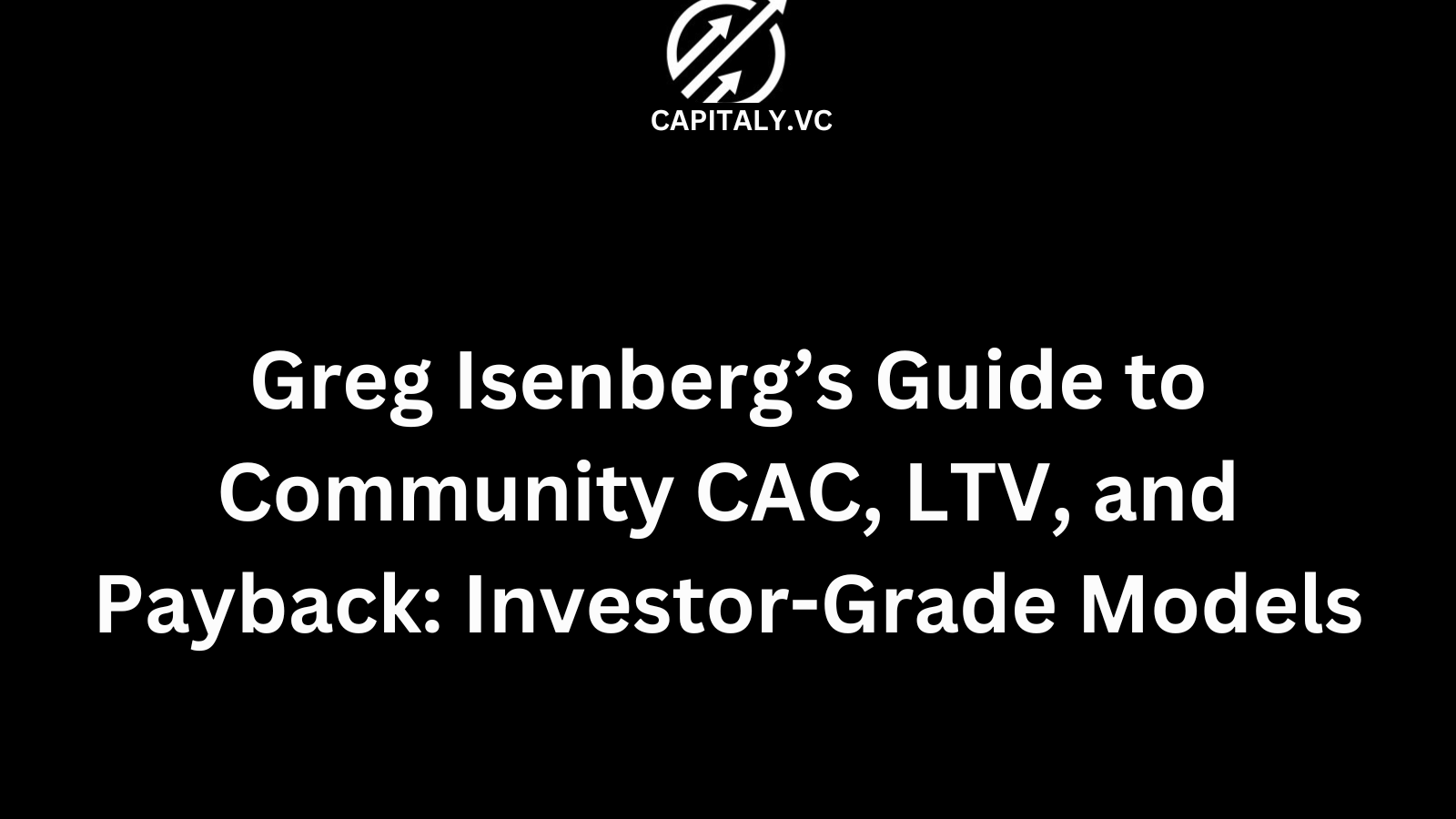 Greg Isenberg’s Guide to Community CAC, LTV, and Payback: Investor-Grade Models
