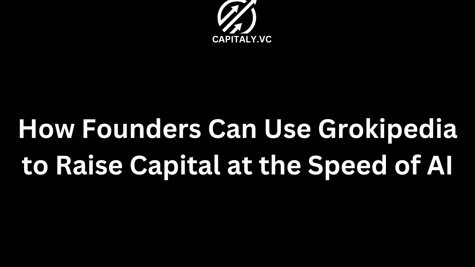 How Founders Can Use Grokipedia to Raise Capital at the Speed of AI