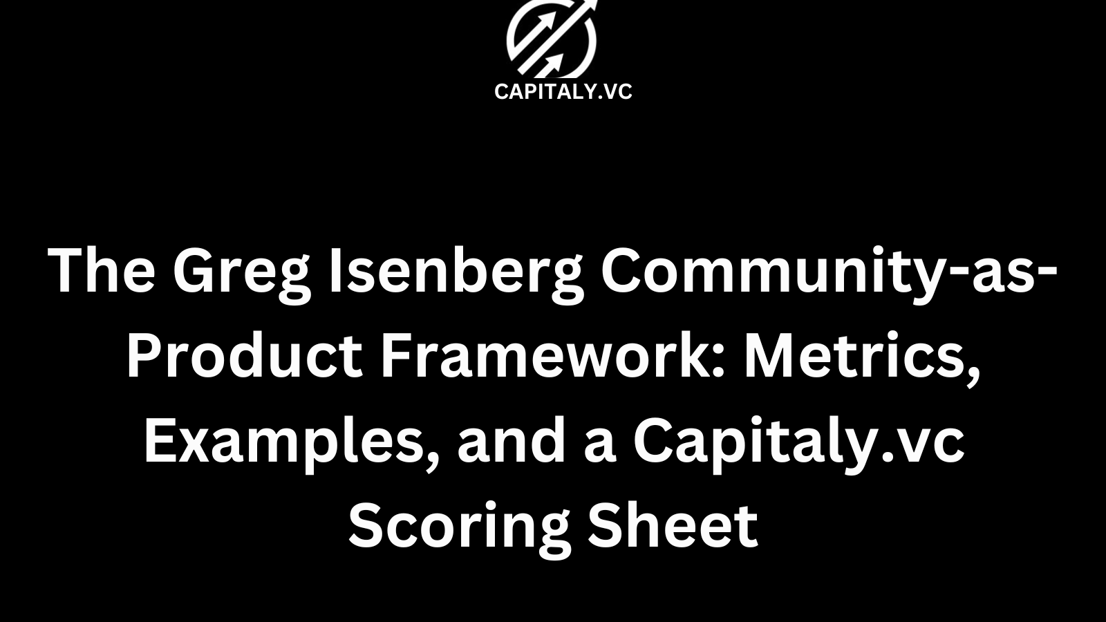The Greg Isenberg Community-as-Product Framework: Metrics, Examples, and a Capitaly.vc Scoring Sheet