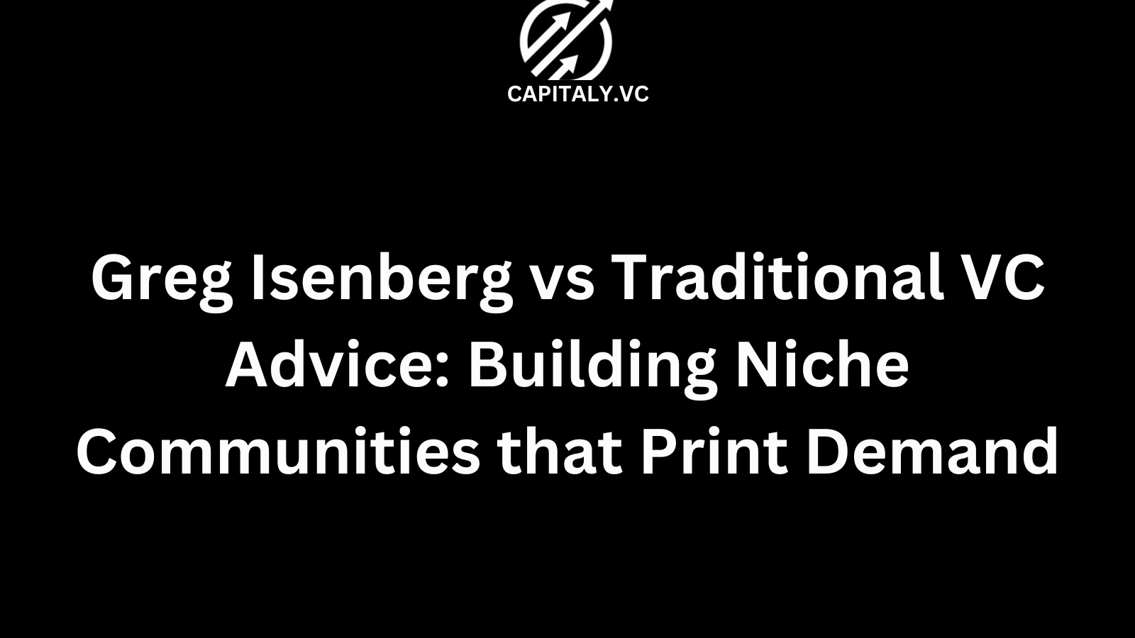 Greg Isenberg vs Traditional VC Advice: Building Niche Communities that Print Demand