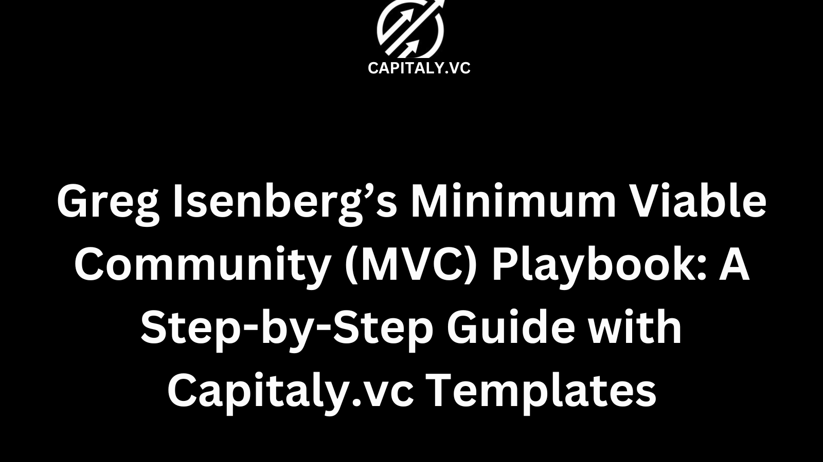 Greg Isenberg’s Minimum Viable Community (MVC) Playbook: A Step-by-Step Guide with Capitaly.vc Templates