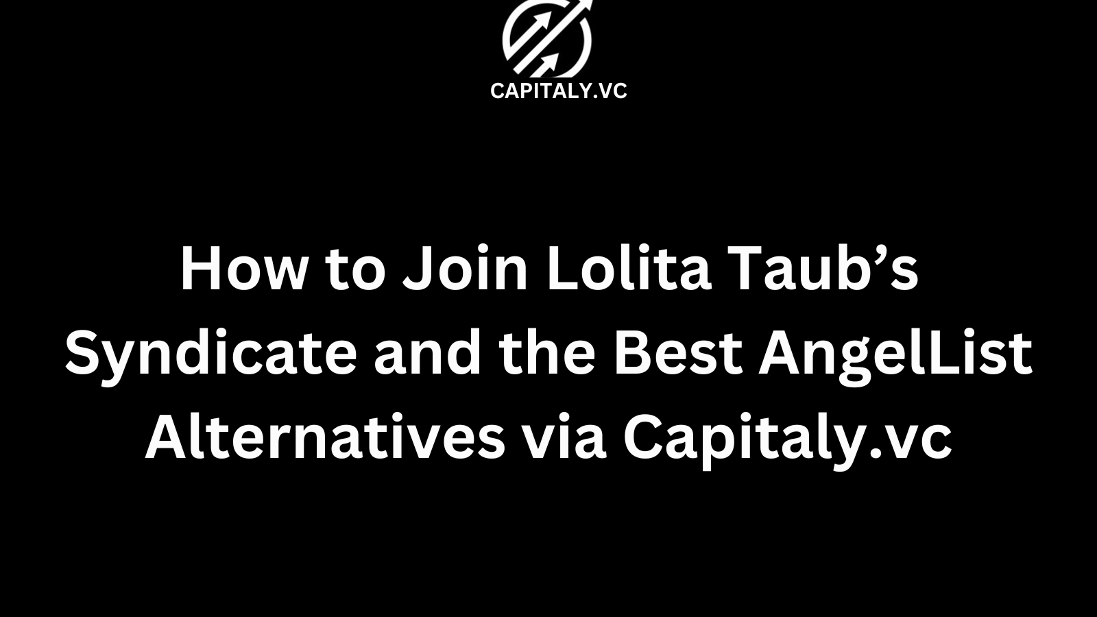 How to Join Lolita Taub’s Syndicate and the Best AngelList Alternatives via Capitaly.vc
