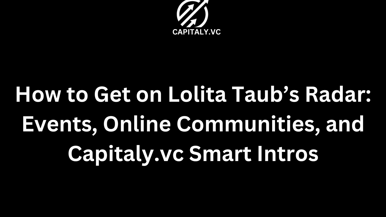 How to Get on Lolita Taub’s Radar: Events, Online Communities, and Capitaly.vc Smart Intros