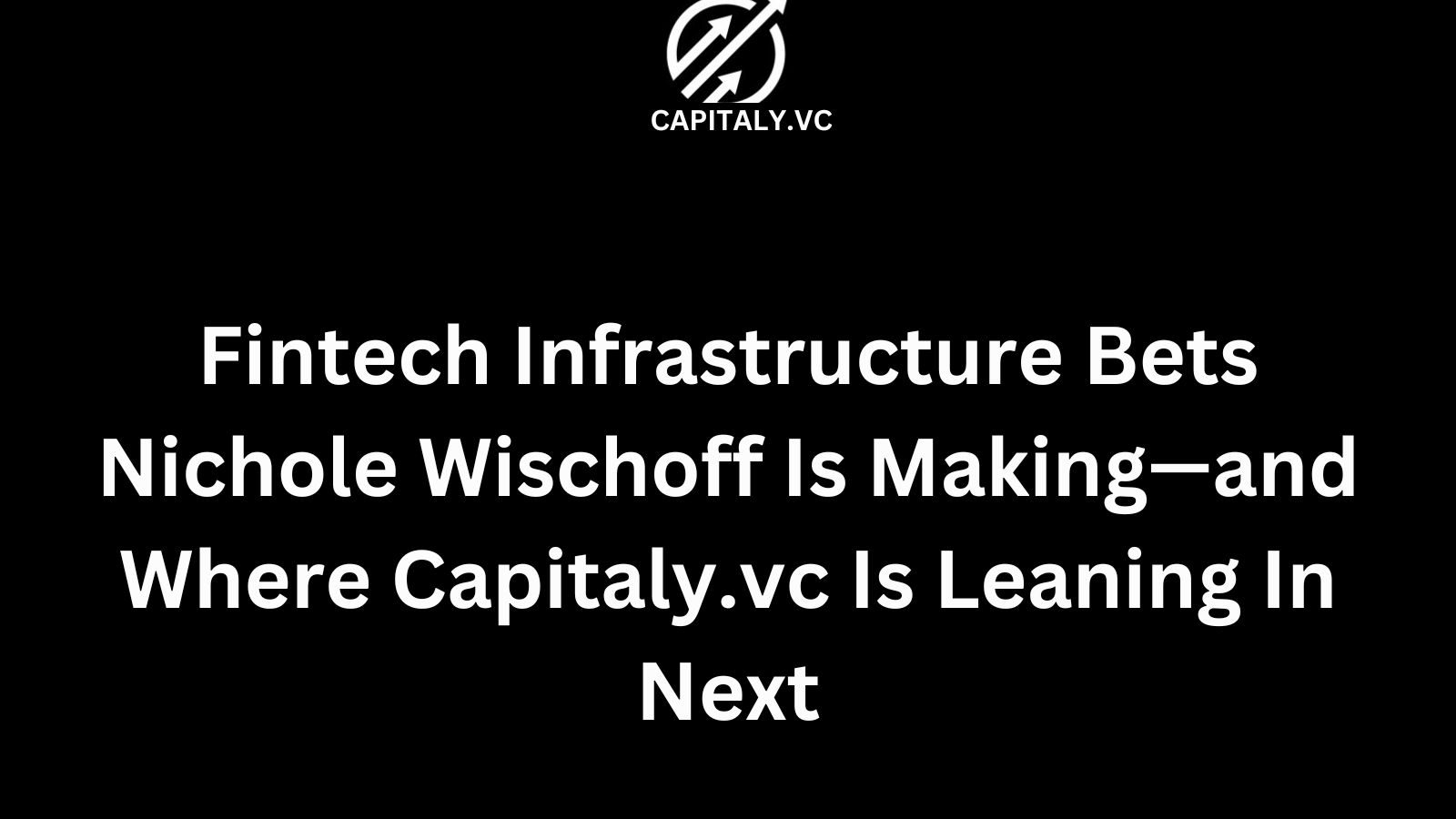 Fintech Infrastructure Bets Nichole Wischoff Is Making—and Where Capitaly.vc Is Leaning In Next