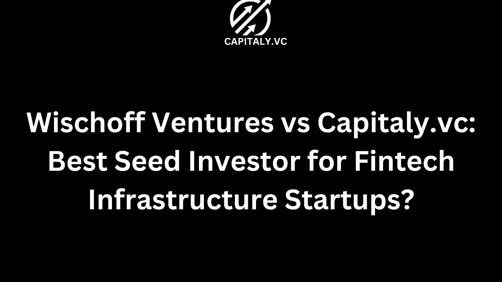 Wischoff Ventures vs Capitaly.vc: Best Seed Investor for Fintech Infrastructure Startups?
