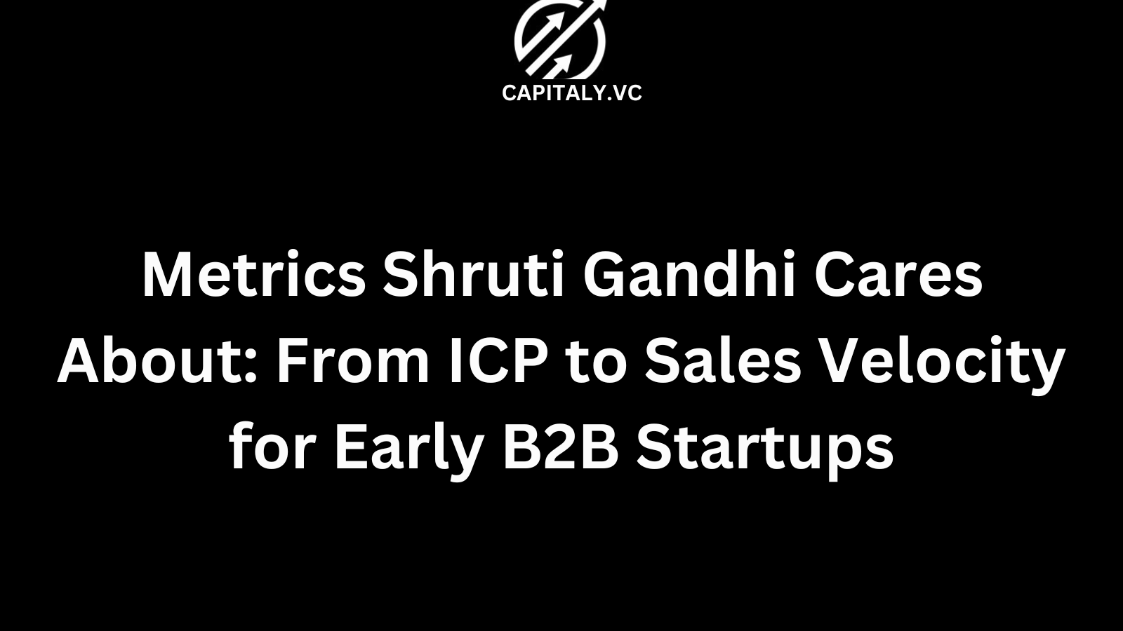 Metrics Shruti Gandhi Cares About: From ICP to Sales Velocity for Early B2B Startups