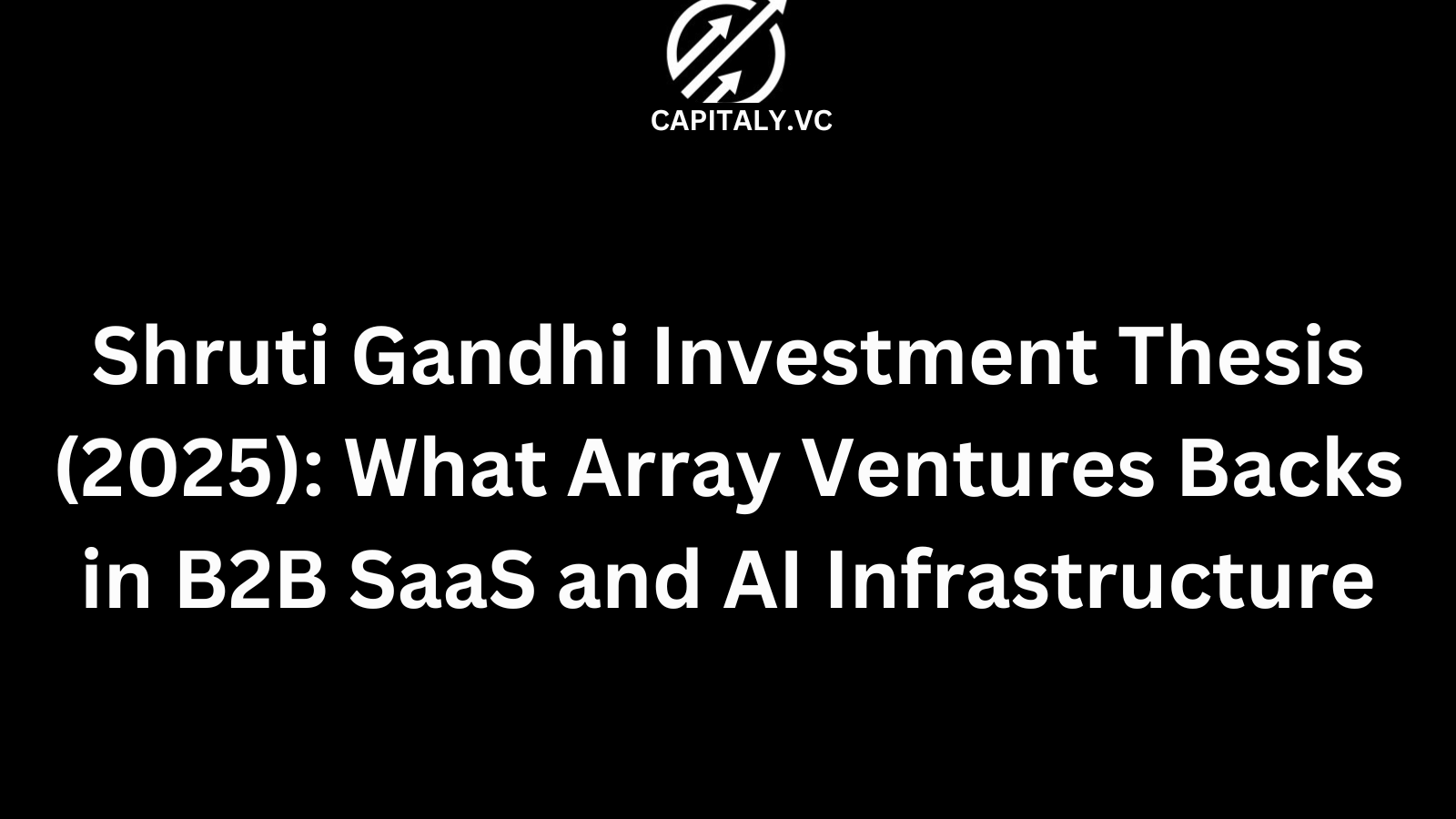 Shruti Gandhi Investment Thesis (2025): What Array Ventures Backs in B2B SaaS and AI Infrastructure
