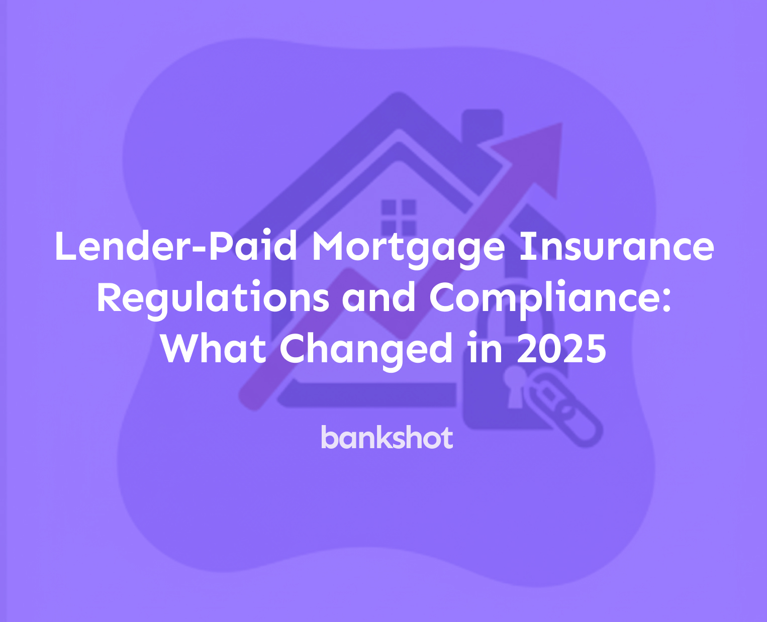 Lender-Paid Mortgage Insurance Regulations and Compliance: What Changed in 2025