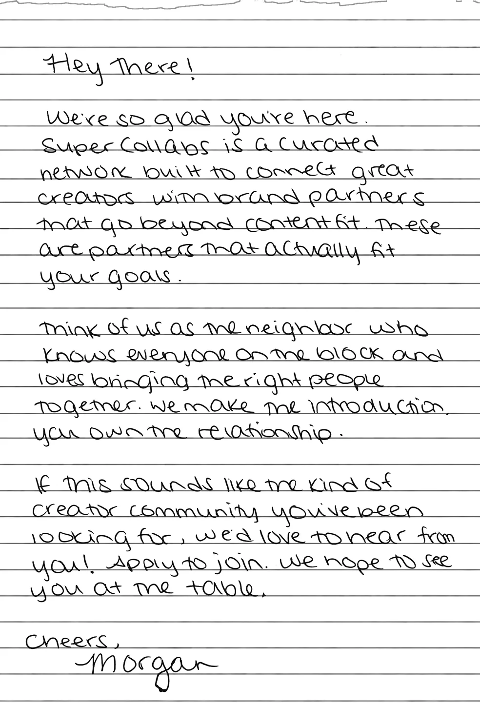 Handwritten note: Hey there! We’re so glad you’re here. SuperCollabs is a curated network built to connect great creators with brand partners that go beyond content fit. These are partners that actually fit your goals. Think of us as the neighbor who knows everyone on the block and loves bringing the right people together. We make the introduction, you own the relationship. If this sounds like the kind of creator community you’ve been looking for, we’d love to hear from you! Apply to join. We hope to see you at the table. Cheers, Morgan