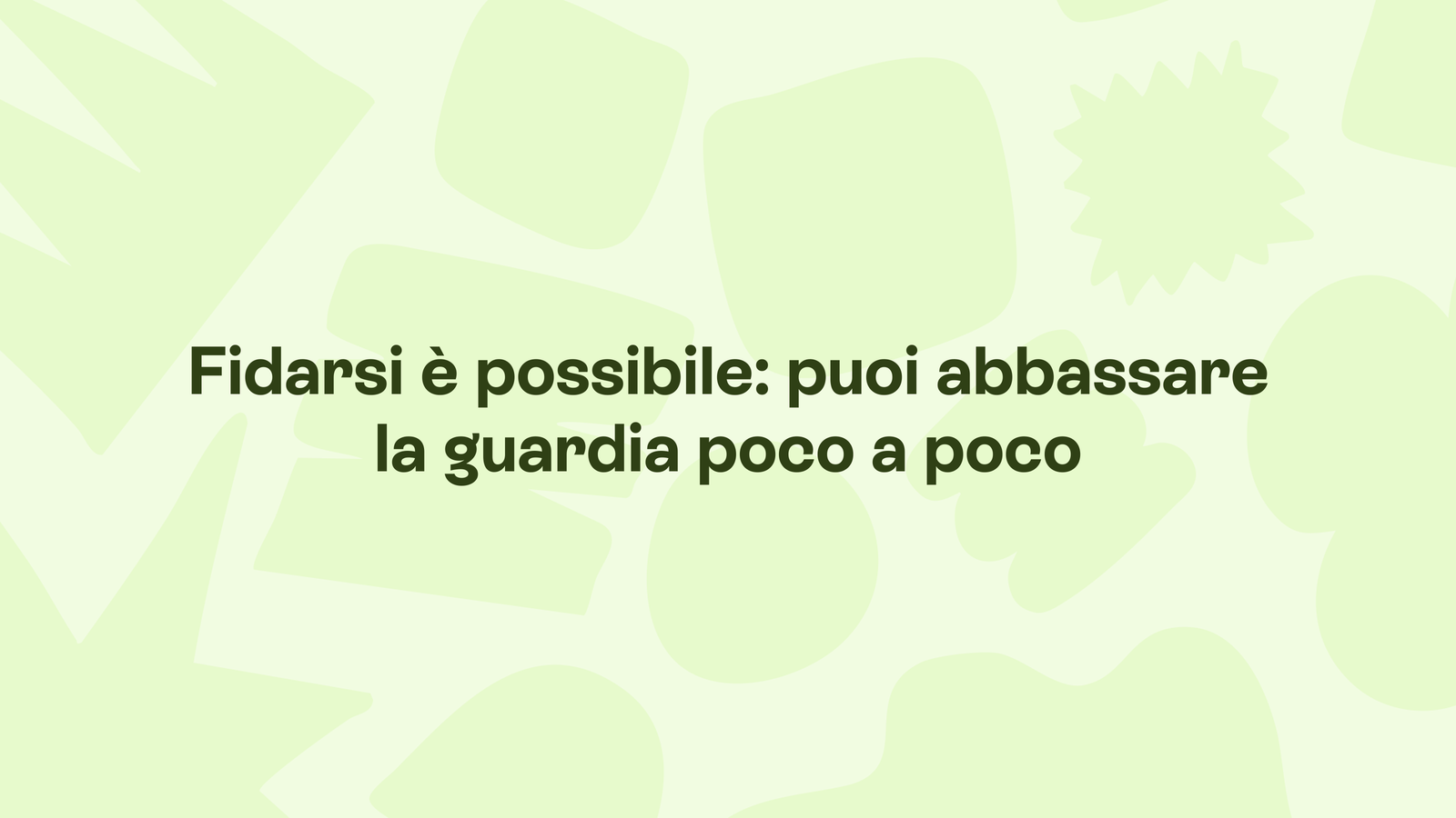 Box in stile Unobravo con la frase «Fidarsi è possibile: puoi abbassare la guardia poco a poco»