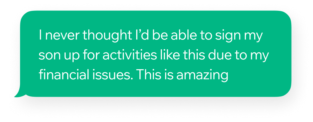 Green speech bubble with white text saying: 'I never thought I’d be able to sign my son up for activities like this due to my financial issues. This is amazing.'