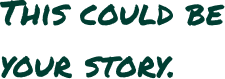 Text reading 'THIS COULD BE YOUR STORY' in green handwritten-style font on a white background.