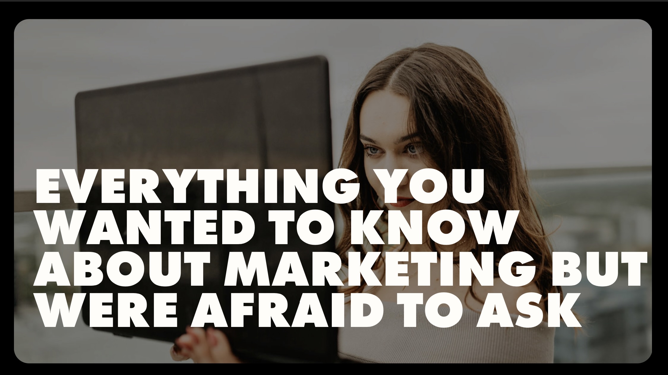 Everything You Wanted to Know About Marketing But Were Afraid to Ask