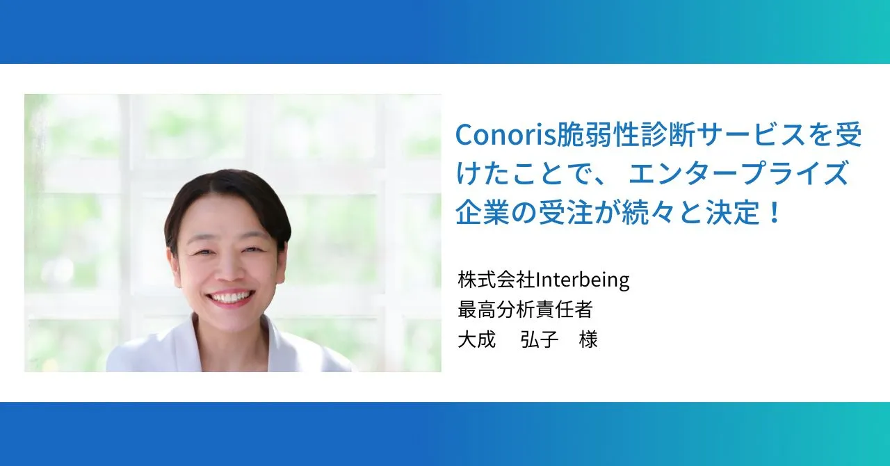 Conoris脆弱性診断サービスを受けたことで、 エンタープライズ企業の受注が続々と決定！