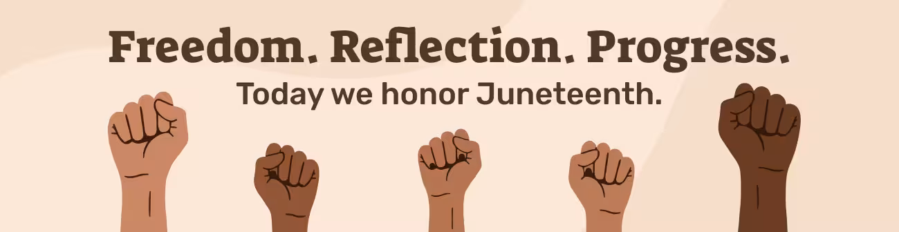 Juneteenth banner with the message “Freedom. Reflection. Progress. Today we honor Juneteenth.” The design features raised fists of diverse skin tones against a beige background, symbolizing unity, empowerment, and the celebration of freedom.