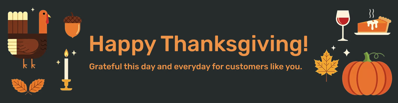 Thanksgiving banner with the message “Happy Thanksgiving! Grateful this day and everyday for customers like you.” The design features a turkey, pumpkin, autumn leaves, candle, acorn, slice of pie, and glass of wine on a dark background, symbolizing gratitude, warmth, and holiday celebration.