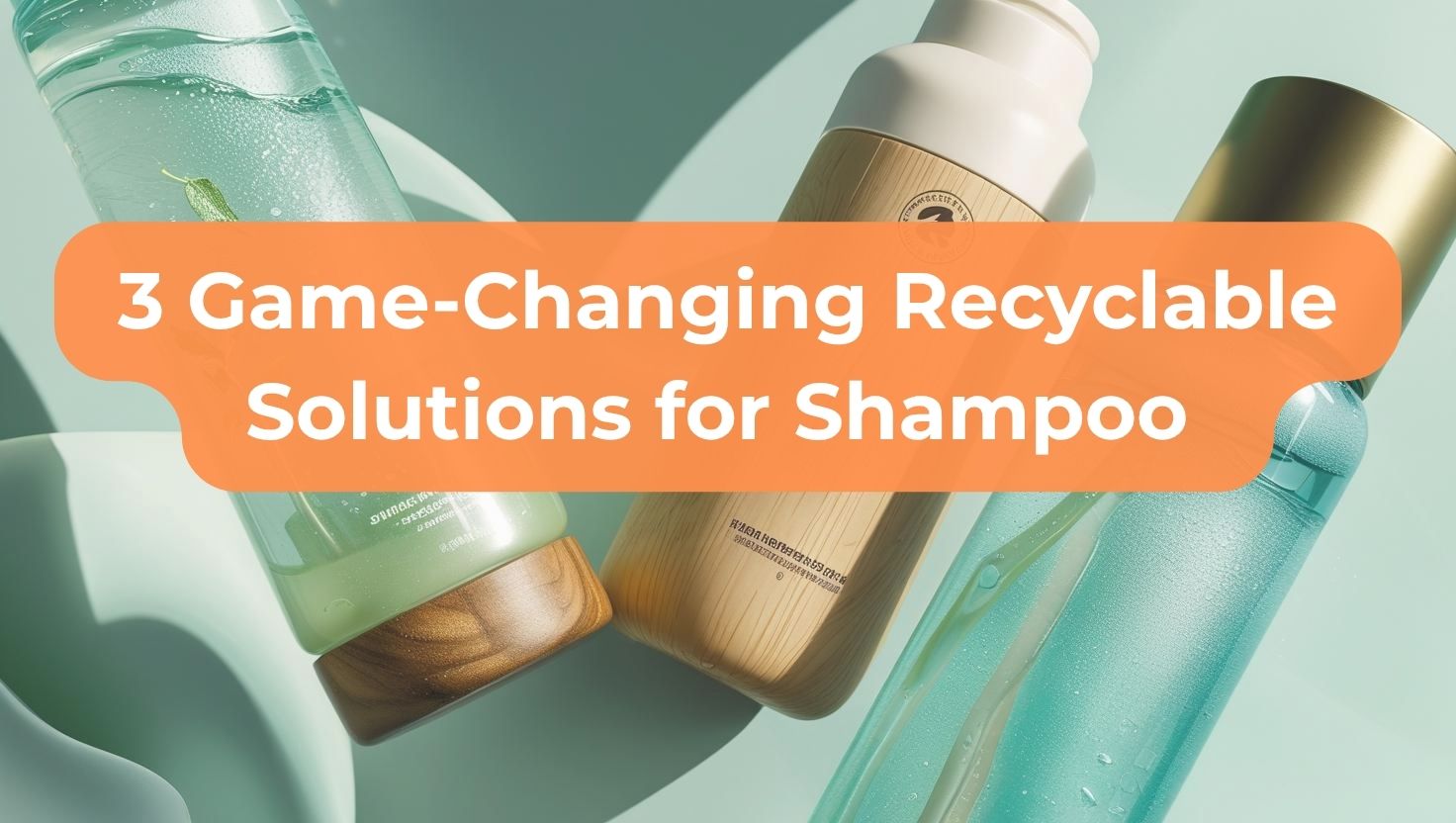3 Game-Changing Recyclable Packaging Solutions for Shampoo Brands