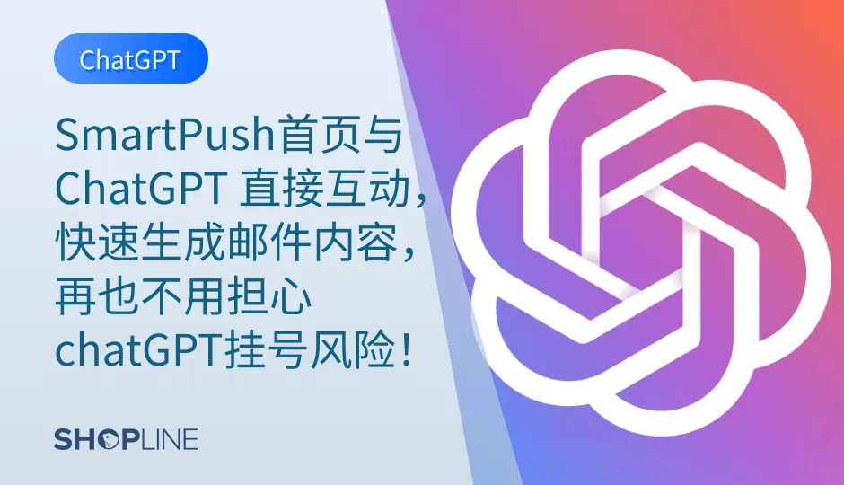 ChatGPT 接入了 SHOPLINE 自研的智能营销插件 Smart Push，SHOPLINE 卖家可以在 SmartPush 中直接使用 ChatGPT，帮助提高运营效率、提高 SmartPush 的营销效率，再也不用担心被封号后无法使用 ChatGPT 了！