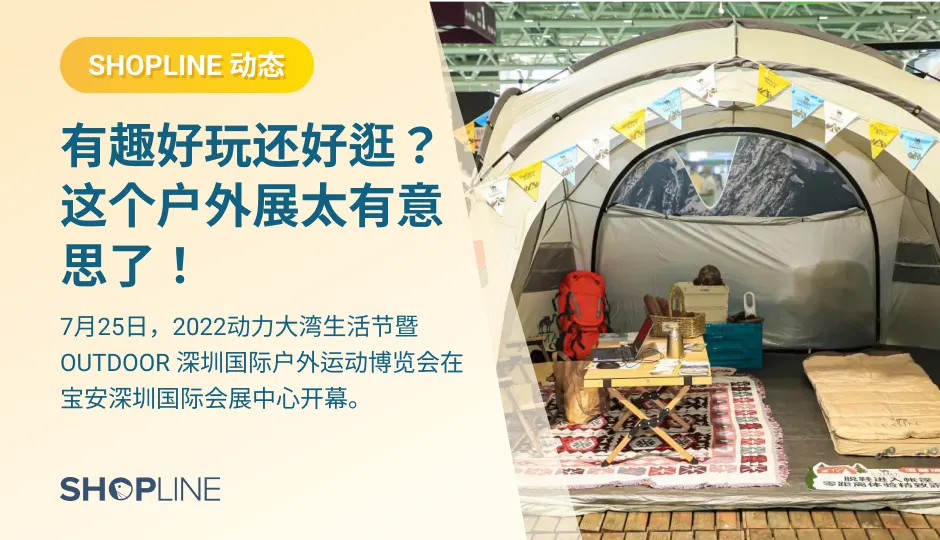 2022动力大湾生活节暨OUTDOOR Shenzhen深圳国际户外运动博览会（深圳户外展）在宝安深圳国际会展中心开幕。展会主题包括旅居房车、登山攀岩、露营野炊、水上运动、高尔夫、城市时尚运动等六大主题展示区，产品多样，精彩纷呈。在展会现场，SHOPLINE与跨境卖家分享了行业趋势和市场动态，信息量十足。