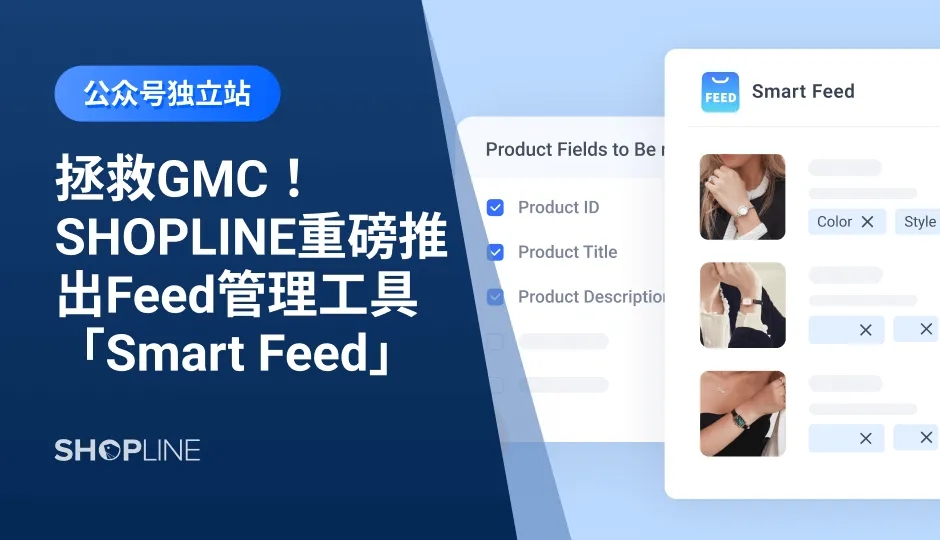 做好GMC的管理维护是购物广告取得成功的前提。为了帮助卖家能够高效完成Feed的上传、管理、调整、优化，SHOPLINE上线了一款全新的Feed管理工具——Smart Feed，它能将店铺商品与广告产品列表相匹配，利用高度动态的产品信息来创建广告活动，为Google生成高质量的产品Feed，加大店铺内商品的流量获取及转化。