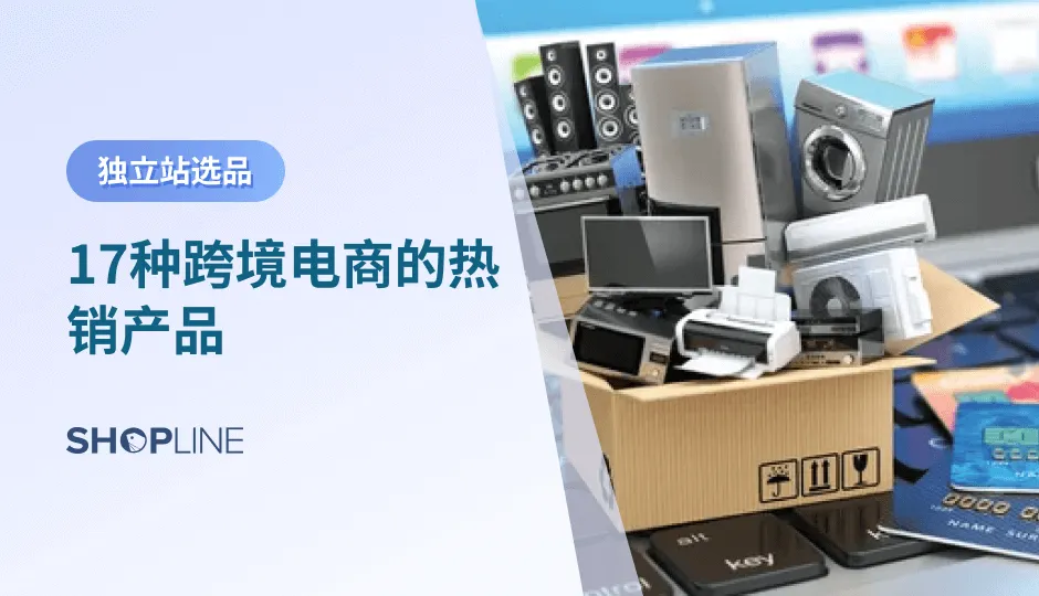 俗话说：“选品选得好，爆单爆到老”。而选择热销产品是最容易爆单的。本期SHOPLINE将为个跨境独立站商家介绍四大类别中的十七款跨境电商热销产品，通过分析这些产品的全球销售增长情况、以及销售技巧，帮助独立站卖家们找到适合的热销产品，实现爆单。