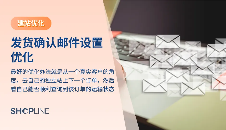 许多客户对于物流和发货不满意，因此优化发货邮件的通知是十分必要的。发货邮件分为订单确认、发货更新、配送更新。订单确认邮件是指客户下单后，卖家需要给客户发邮件通知产品种类、数量等。发货更新邮件是指有关跟踪单号等信息的邮件。配送更新邮件是指有关货物派送状态的邮件。