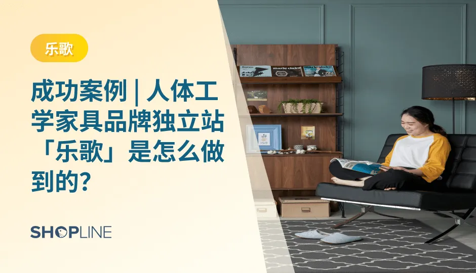 随着经济水平的提高，海外市场对智能家具的需求更为旺盛，许多中国智能家具品牌纷纷出海竞争。然而，在激烈的市场竞争中，乐歌成功地实现了逆袭，取得了巨大的成功。今天，SHOPLINE将为大家分享乐歌在2023海外跨境电商市场中的曲折历程以及探究其逆风翻盘的成功秘诀、经营策略！