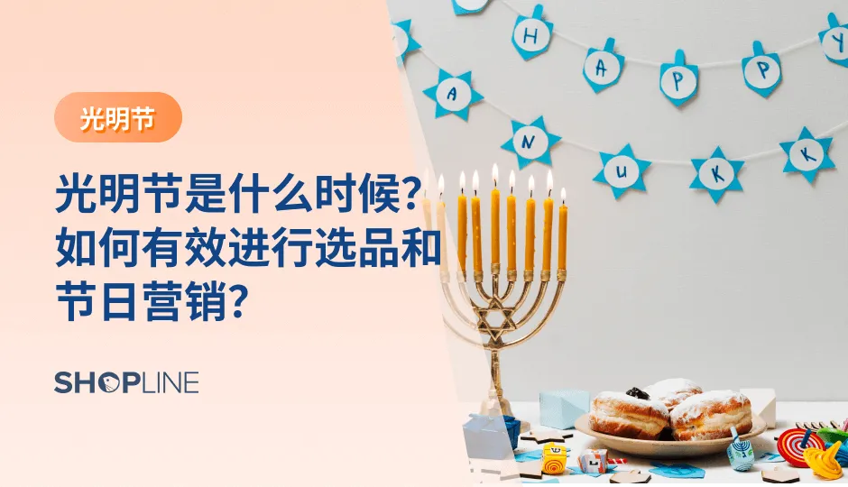 光明节是犹太教的重要节日，通常在每年11月或12月举行。在这个节日里，人们会点燃蜡烛、吃特殊的甜点和礼物交换。对于跨境电商卖家来说，光明节是一个商机无限的时期。SHOPLINE在这篇文章中带来一些关于光明节营销攻略，助力跨境电商卖家在光明节轻松实现爆单。